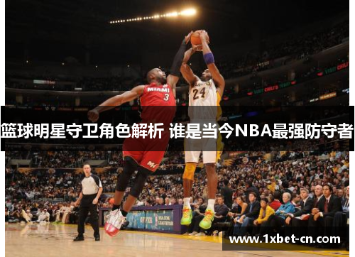 篮球明星守卫角色解析 谁是当今NBA最强防守者